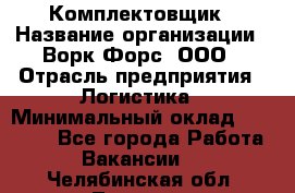 Комплектовщик › Название организации ­ Ворк Форс, ООО › Отрасль предприятия ­ Логистика › Минимальный оклад ­ 32 000 - Все города Работа » Вакансии   . Челябинская обл.,Троицк г.